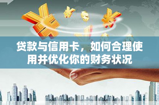 保税港区贷款与信用卡，如何合理使用并优化你的财务状况