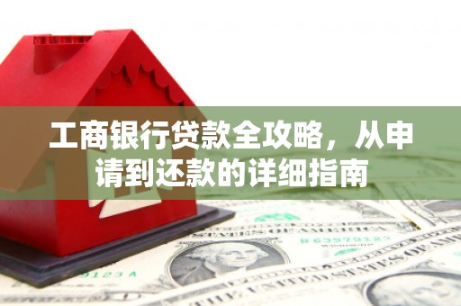 合浦工商银行贷款全攻略，从申请到还款的详细指南