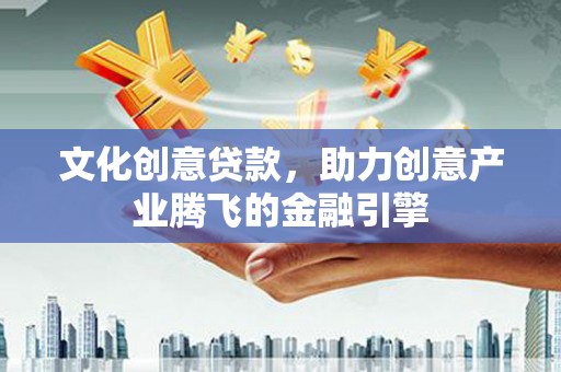佳县文化创意贷款，助力创意产业腾飞的金融引擎