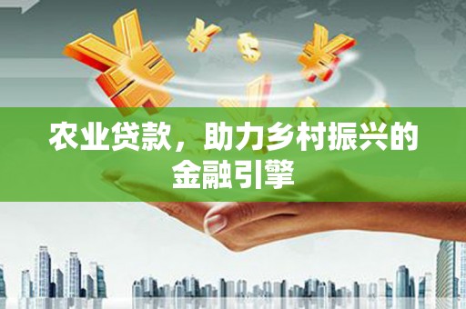 青神农业贷款，助力乡村振兴的金融引擎