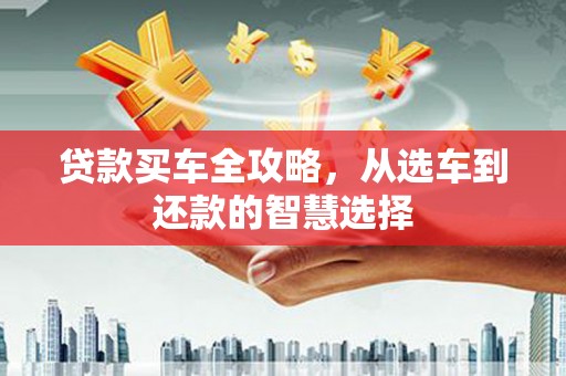 济宁贷款买车全攻略，从选车到还款的智慧选择