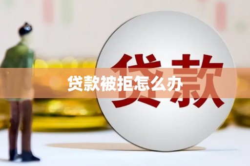 沈北新区贷款被拒怎么办