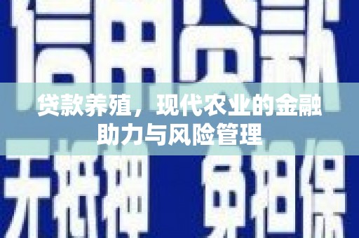 兴县贷款养殖，现代农业的金融助力与风险管理