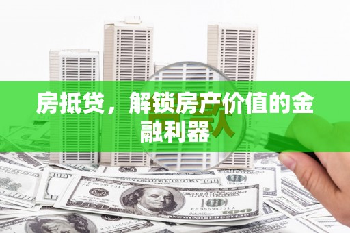 五河房抵贷，解锁房产价值的金融利器