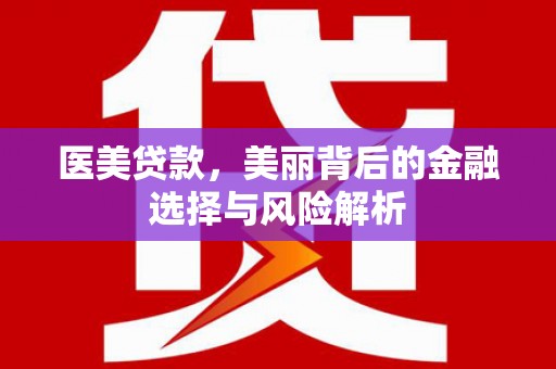 万丹医美贷款，美丽背后的金融选择与风险解析