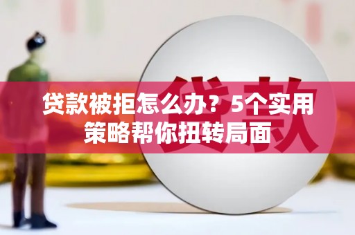 康县贷款被拒怎么办？5个实用策略帮你扭转局面