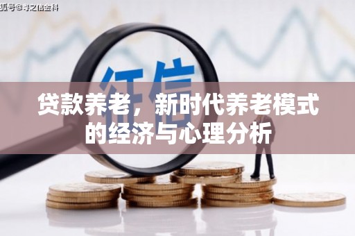 昂昂溪贷款养老，新时代养老模式的经济与心理分析