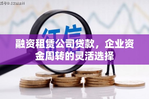 山海关融资租赁公司贷款，企业资金周转的灵活选择