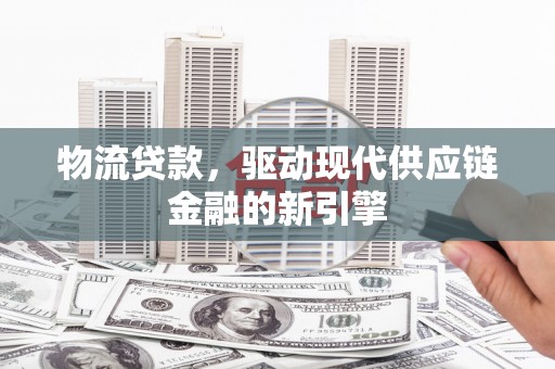 丰顺物流贷款，驱动现代供应链金融的新引擎