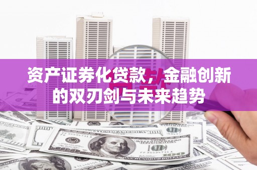 莫旗资产证券化贷款，金融创新的双刃剑与未来趋势