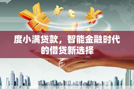 马山度小满贷款，智能金融时代的借贷新选择