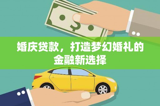 沁源婚庆贷款，打造梦幻婚礼的金融新选择