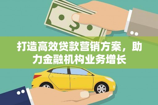 会理打造高效贷款营销方案，助力金融机构业务增长