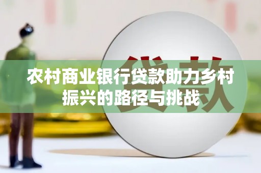 太谷农村商业银行贷款助力乡村振兴的路径与挑战