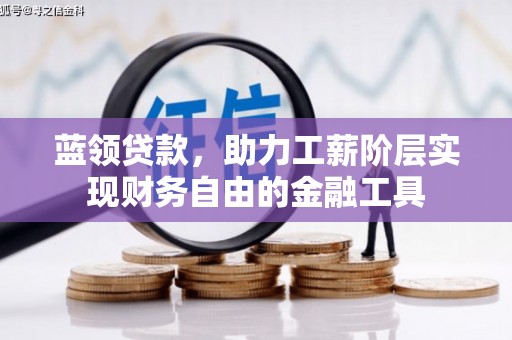 青神蓝领贷款，助力工薪阶层实现财务自由的金融工具