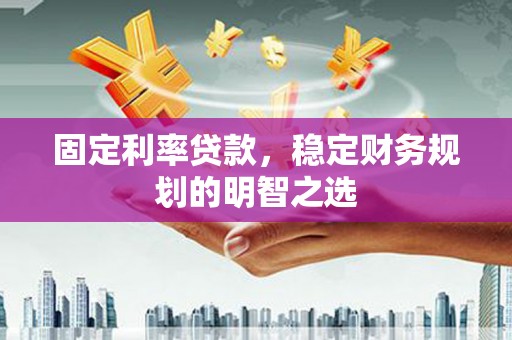 临海固定利率贷款，稳定财务规划的明智之选