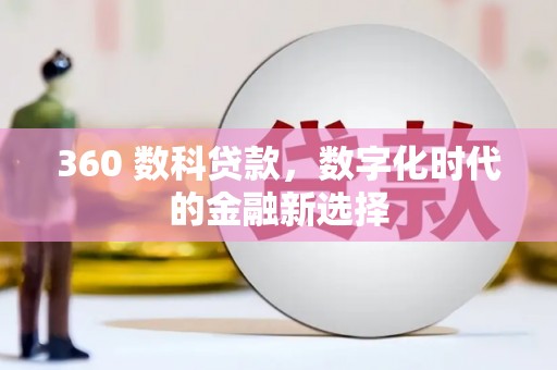 蒲城360 数科贷款，数字化时代的金融新选择