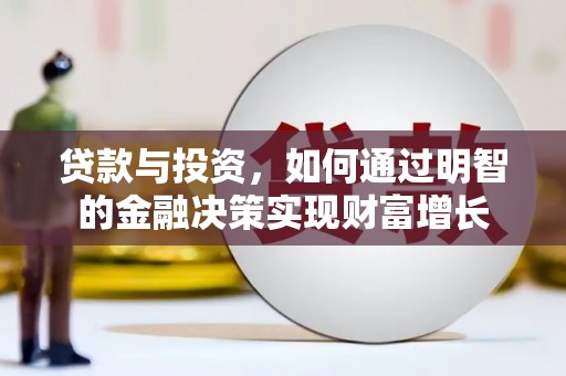 汉川贷款与投资，如何通过明智的金融决策实现财富增长