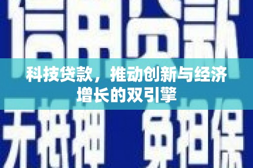 额济纳旗科技贷款，推动创新与经济增长的双引擎