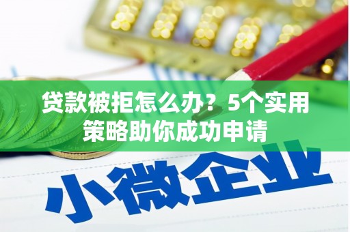 南陵贷款被拒怎么办？5个实用策略助你成功申请