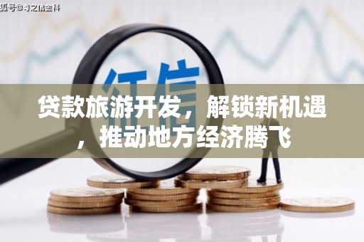 襄阳贷款旅游开发，解锁新机遇，推动地方经济腾飞