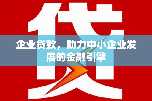邓州企业贷款，助力中小企业发展的金融引擎