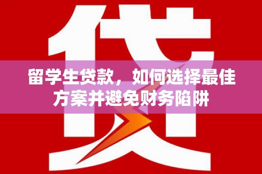 麦寮留学生贷款，如何选择最佳方案并避免财务陷阱