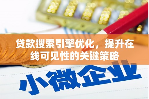 仙游贷款搜索引擎优化，提升在线可见性的关键策略