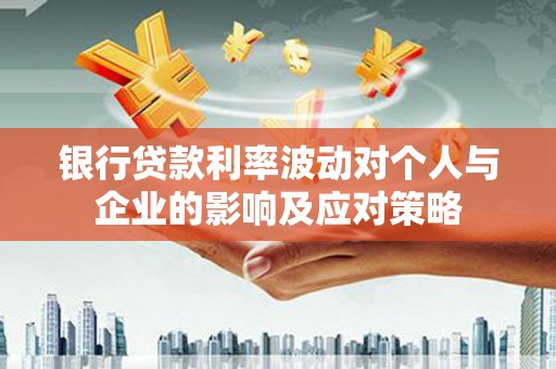青冈银行贷款利率波动对个人与企业的影响及应对策略