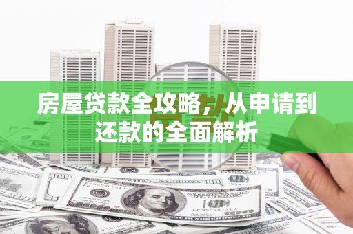 明光房屋贷款全攻略，从申请到还款的全面解析