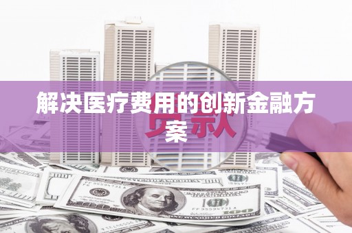 永城解决医疗费用的创新金融方案