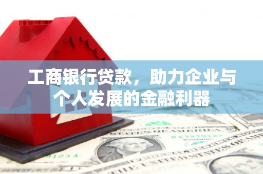 灌阳工商银行贷款，助力企业与个人发展的金融利器