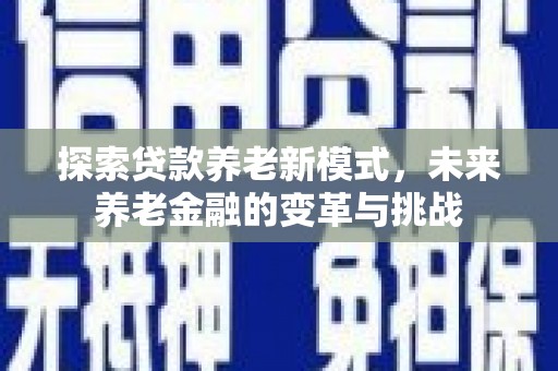 沙依巴克探索贷款养老新模式，未来养老金融的变革与挑战