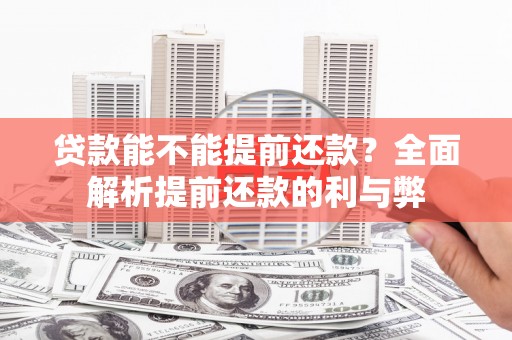 平安贷款能不能提前还款？全面解析提前还款的利与弊