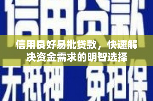 和硕信用良好易批贷款，快速解决资金需求的明智选择
