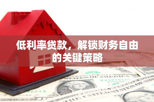 鄱阳低利率贷款，解锁财务自由的关键策略