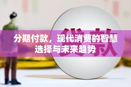 清城分期付款，现代消费的智慧选择与未来趋势