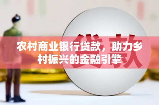 大社农村商业银行贷款，助力乡村振兴的金融引擎