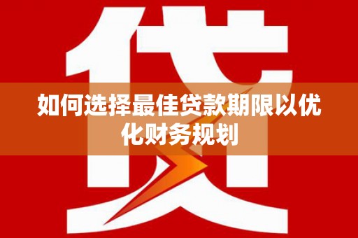 河池如何选择最佳贷款期限以优化财务规划