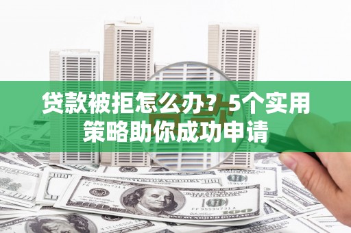 山上贷款被拒怎么办？5个实用策略助你成功申请
