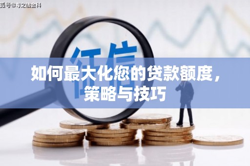 汾西如何最大化您的贷款额度，策略与技巧