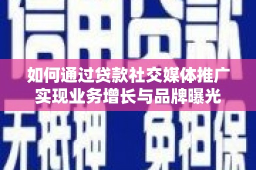 双鸭山如何通过贷款社交媒体推广实现业务增长与品牌曝光