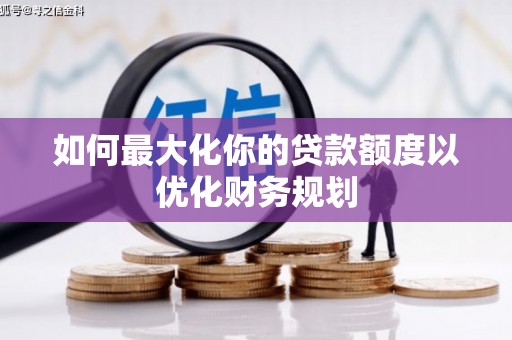 青神如何最大化你的贷款额度以优化财务规划