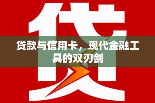谢通门贷款与信用卡，现代金融工具的双刃剑