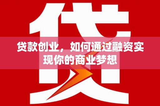 新沂贷款创业，如何通过融资实现你的商业梦想