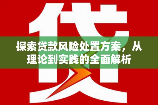 三重探索贷款风险处置方案，从理论到实践的全面解析