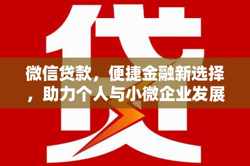 淡水微信贷款，便捷金融新选择，助力个人与小微企业发展