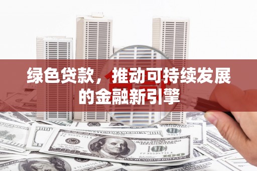 鸡东绿色贷款，推动可持续发展的金融新引擎