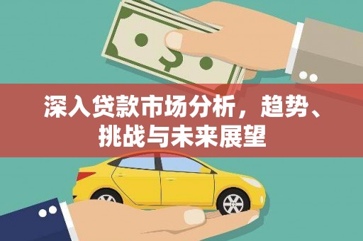葵青深入贷款市场分析，趋势、挑战与未来展望