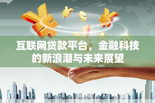 高密互联网贷款平台，金融科技的新浪潮与未来展望